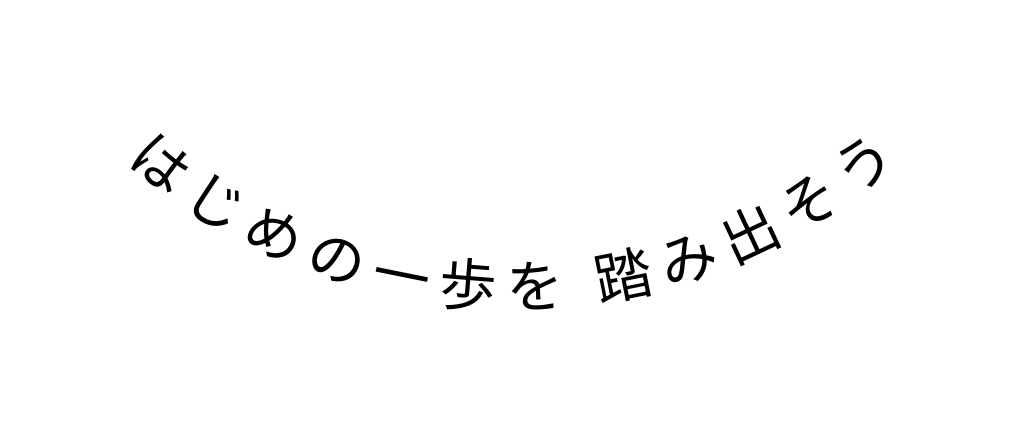 はじめの一歩を 踏み出そう